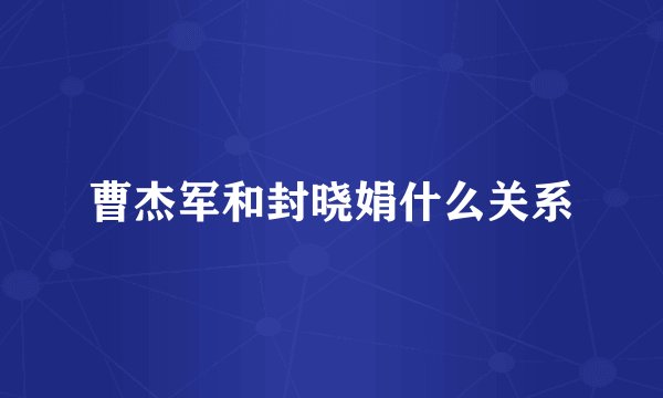 曹杰军和封晓娟什么关系