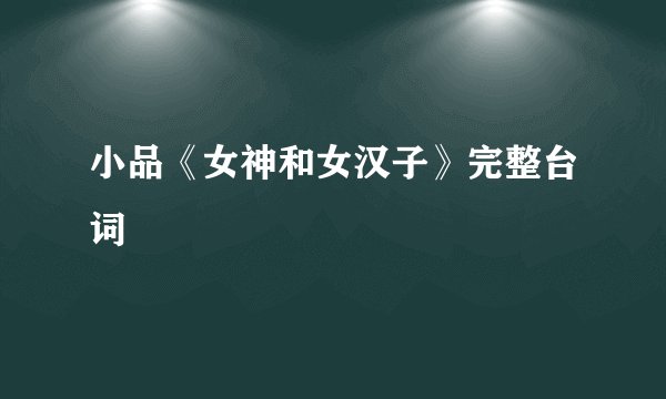 小品《女神和女汉子》完整台词