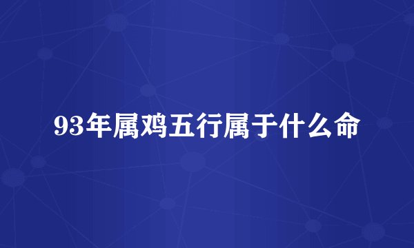 93年属鸡五行属于什么命