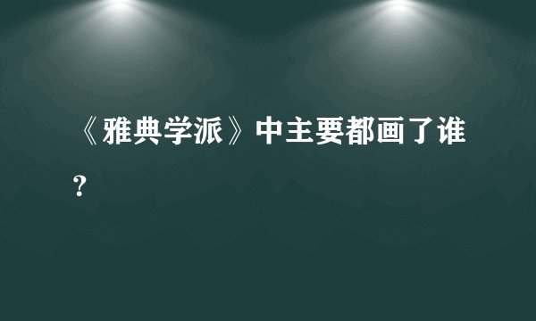 《雅典学派》中主要都画了谁？