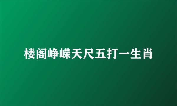 楼阁峥嵘天尺五打一生肖