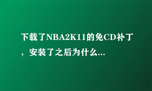 下载了NBA2K11的免CD补丁,安装了之后为什么还是进不去,屏幕黑闪一下就没反应了