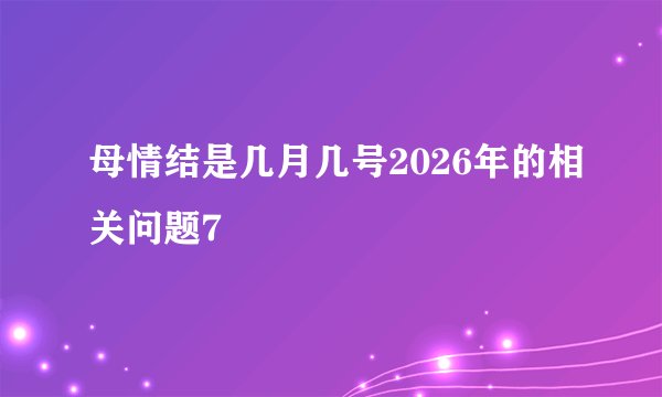 母情结是几月几号2026年的相关问题7