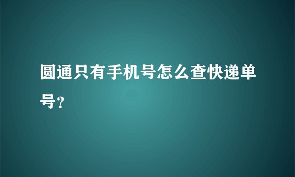 圆通只有手机号怎么查快递单号？