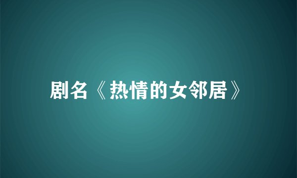 剧名《热情的女邻居》