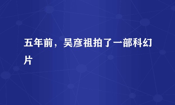 五年前，吴彦祖拍了一部科幻片