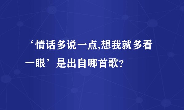 ‘情话多说一点,想我就多看一眼’是出自哪首歌?