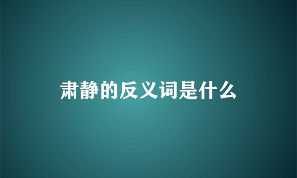 肃静的反义词是什么