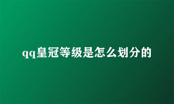 qq皇冠等级是怎么划分的