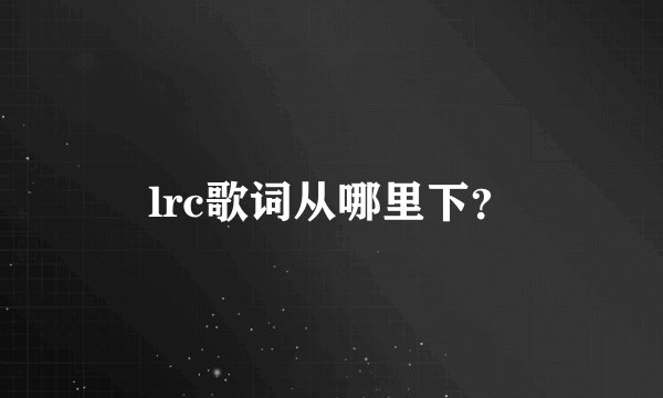 lrc歌词从哪里下？