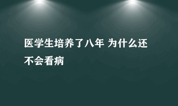 医学生培养了八年 为什么还不会看病