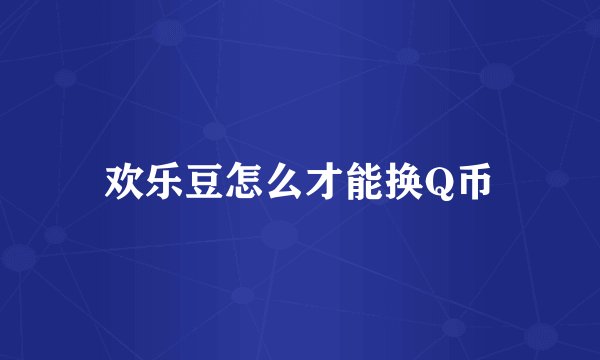 欢乐豆怎么才能换Q币
