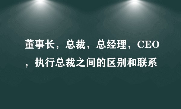 董事长，总裁，总经理，CEO，执行总裁之间的区别和联系