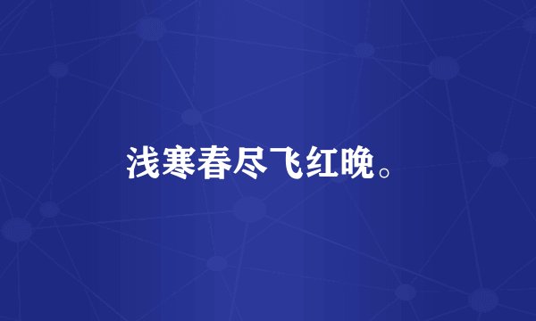 浅寒春尽飞红晚。