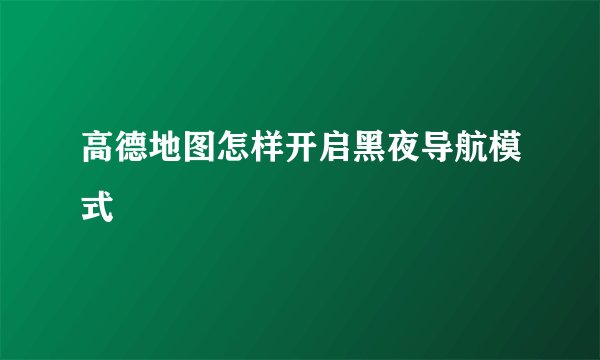 高德地图怎样开启黑夜导航模式