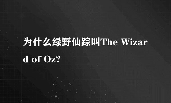 为什么绿野仙踪叫The Wizard of Oz?