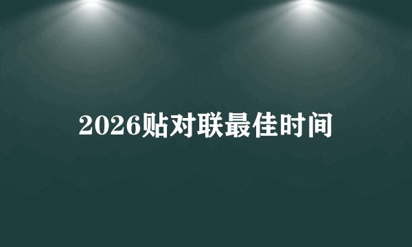 2026贴对联最佳时间