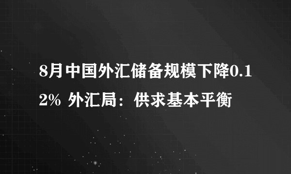 8月中国外汇储备规模下降0.12% 外汇局：供求基本平衡