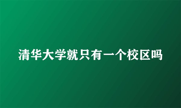 清华大学就只有一个校区吗