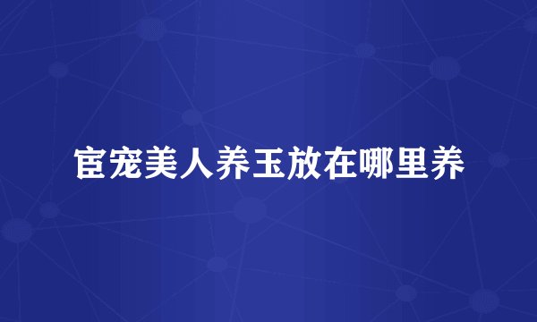 宦宠美人养玉放在哪里养