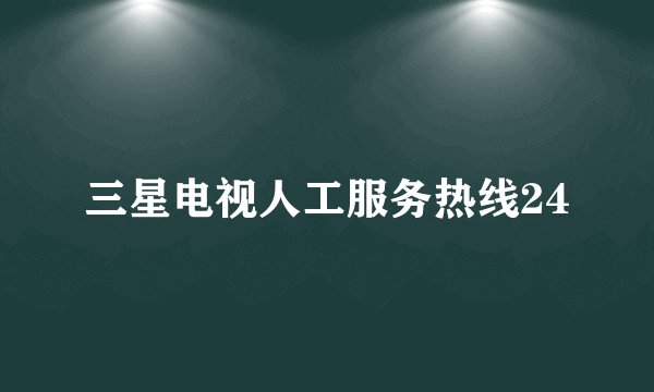 三星电视人工服务热线24