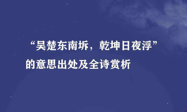 “吴楚东南坼，乾坤日夜浮”的意思出处及全诗赏析