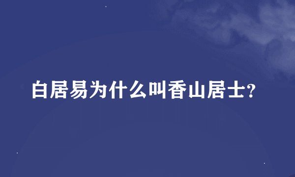 白居易为什么叫香山居士？