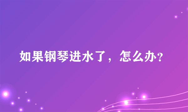 如果钢琴进水了，怎么办？