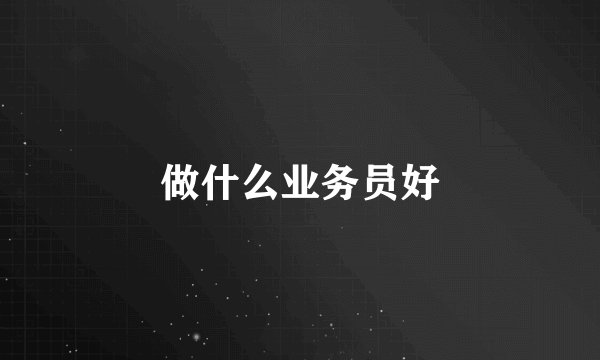 做什么业务员好