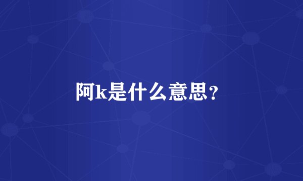 阿k是什么意思？