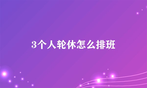 3个人轮休怎么排班