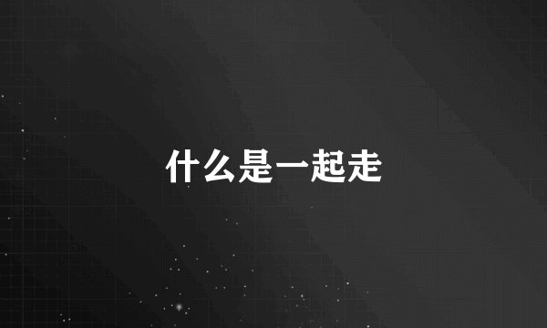 什么是一起走
