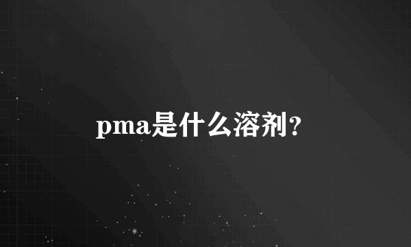 pma是什么溶剂？