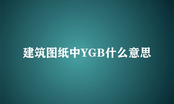 建筑图纸中YGB什么意思