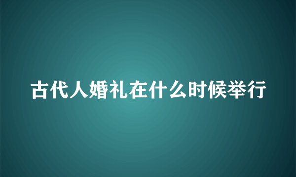古代人婚礼在什么时候举行
