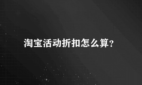 淘宝活动折扣怎么算？