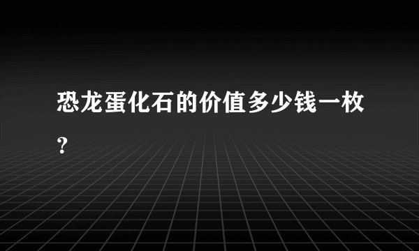 恐龙蛋化石的价值多少钱一枚？
