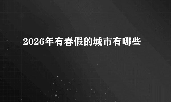 2026年有春假的城市有哪些