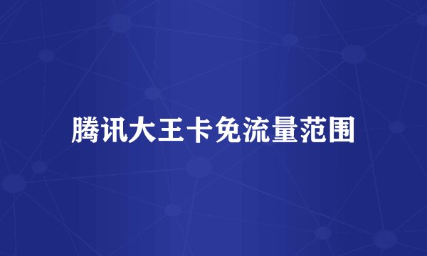 腾讯大王卡免流量范围