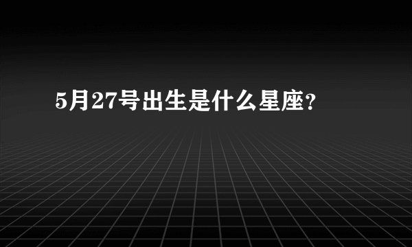 5月27号出生是什么星座？