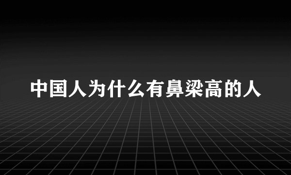 中国人为什么有鼻梁高的人