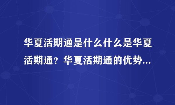 华夏活期通是什么什么是华夏活期通？华夏活期通的优势有哪些？
