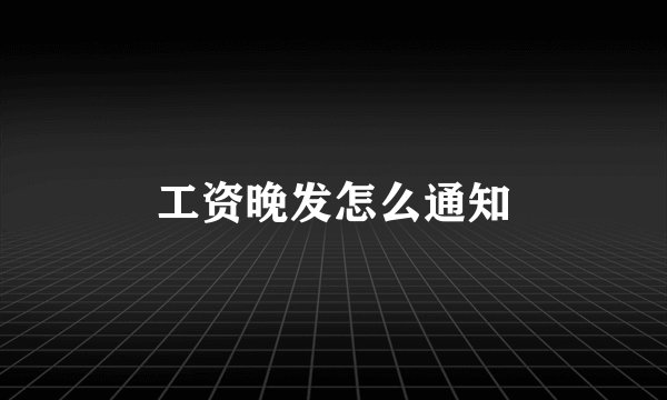 工资晚发怎么通知