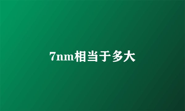 7nm相当于多大