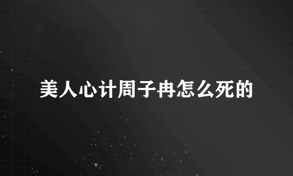 美人心计周子冉怎么死的