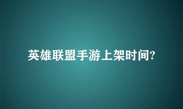 英雄联盟手游上架时间?