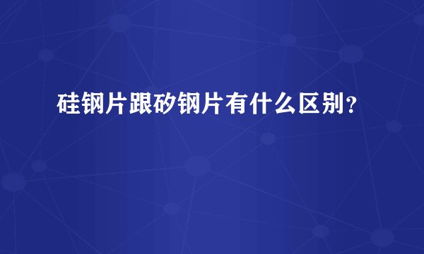 硅钢片跟矽钢片有什么区别？