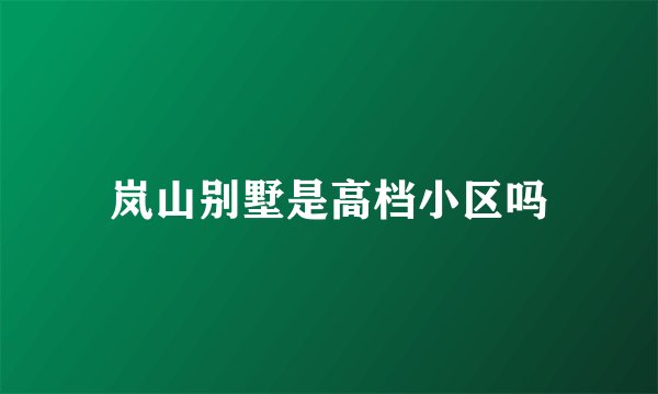 岚山别墅是高档小区吗