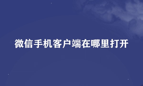 微信手机客户端在哪里打开