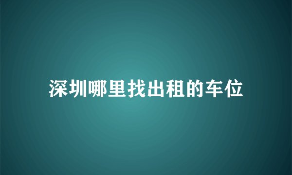 深圳哪里找出租的车位